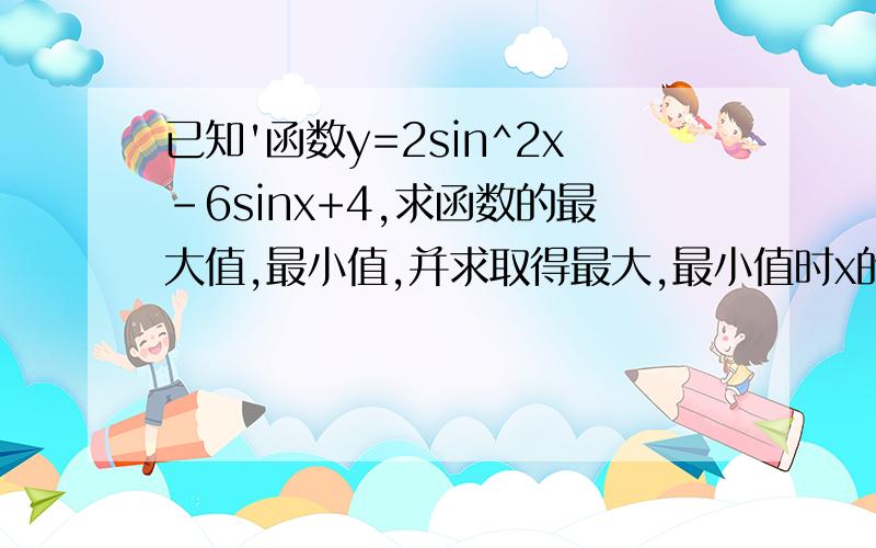 已知'函数y=2sin^2x-6sinx+4,求函数的最大值,最小值,并求取得最大,最小值时x的取值集合