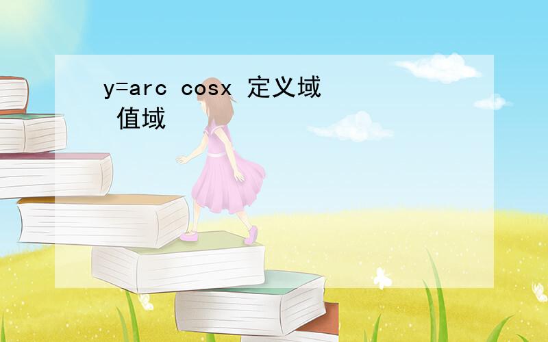 y=arc cosx 定义域 值域