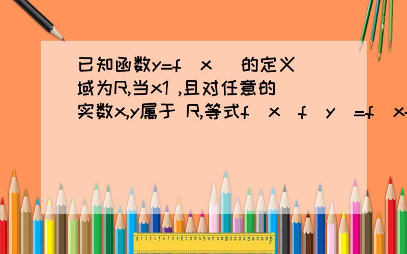 已知函数y=f(x) 的定义域为R,当x1 ,且对任意的实数x,y属于 R,等式f(x)f(y)=f(x+y) 成立．