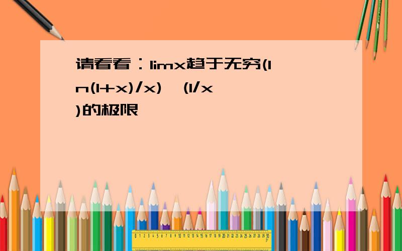 请看看：limx趋于无穷(ln(1+x)/x)^(1/x)的极限