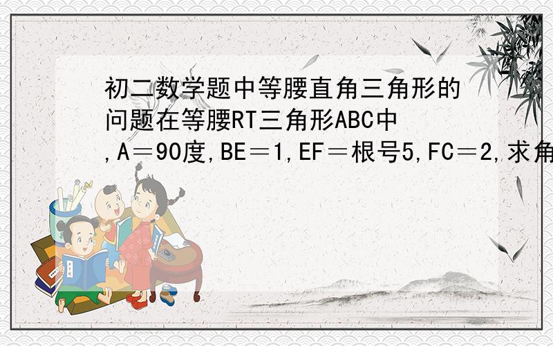 初二数学题中等腰直角三角形的问题在等腰RT三角形ABC中,A＝90度,BE＝1,EF＝根号5,FC＝2,求角EAF的大小?小弟在线等.