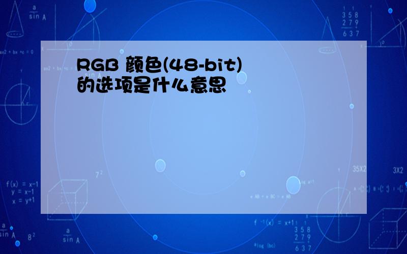 RGB 颜色(48-bit)的选项是什么意思