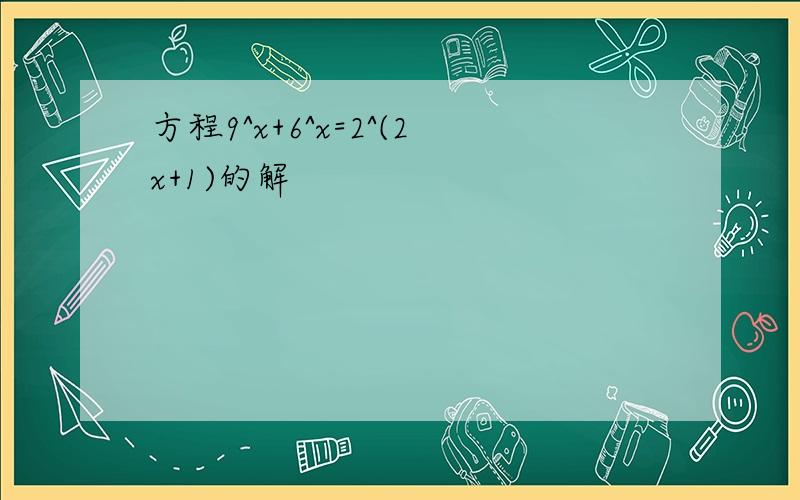 方程9^x+6^x=2^(2x+1)的解