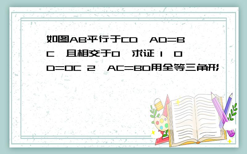 如图AB平行于CD,AD=BC,且相交于O,求证 1,OD=OC 2,AC=BD用全等三角形