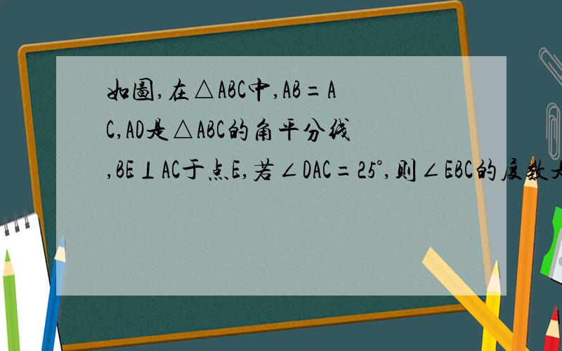 如图,在△ABC中,AB=AC,AD是△ABC的角平分线,BE⊥AC于点E,若∠DAC=25°,则∠EBC的度数是