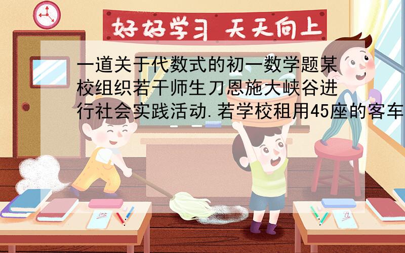 一道关于代数式的初一数学题某校组织若干师生刀恩施大峡谷进行社会实践活动.若学校租用45座的客车x辆,则余下20人无座位；若租用60座的客车则可少租用2辆,且最后一辆还没坐满,乘坐最后