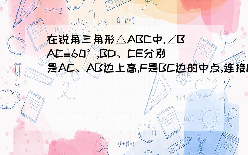 在锐角三角形△ABC中,∠BAC=60°,BD、CE分别是AC、AB边上高,F是BC边的中点,连接DE、EF、FD,则结论BE+CD＝BC正确吗?为什么