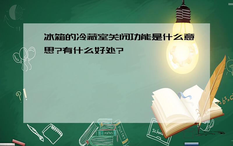 冰箱的冷藏室关闭功能是什么意思?有什么好处?