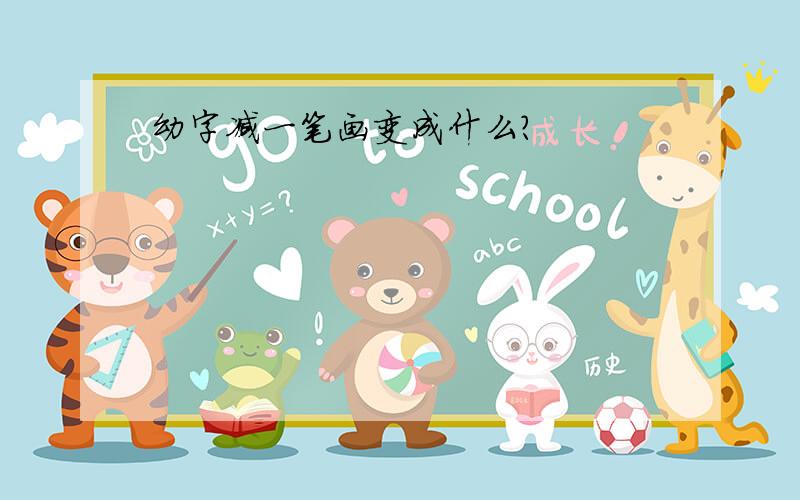 幼字减一笔画变成什么?