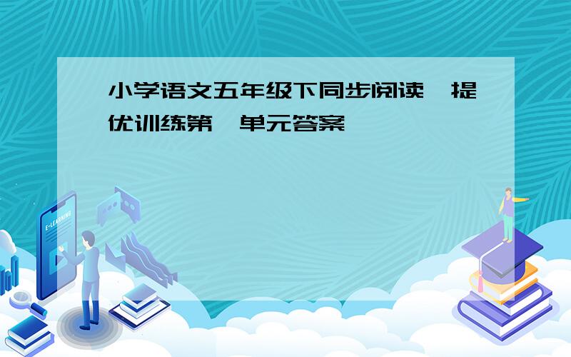 小学语文五年级下同步阅读於提优训练第一单元答案