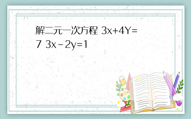 解二元一次方程 3x+4Y=7 3x-2y=1