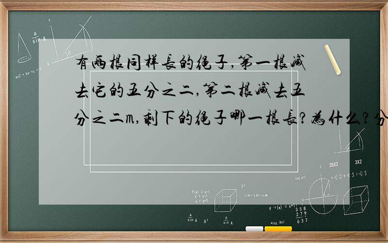 有两根同样长的绳子,第一根减去它的五分之二,第二根减去五分之二m,剩下的绳子哪一根长?为什么?分三种情况算