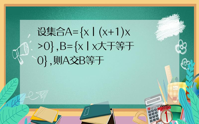 设集合A={x|(x+1)x>0},B={x|x大于等于0},则A交B等于