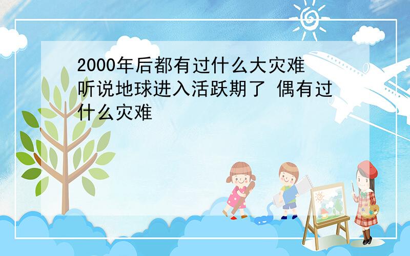 2000年后都有过什么大灾难听说地球进入活跃期了 偶有过什么灾难