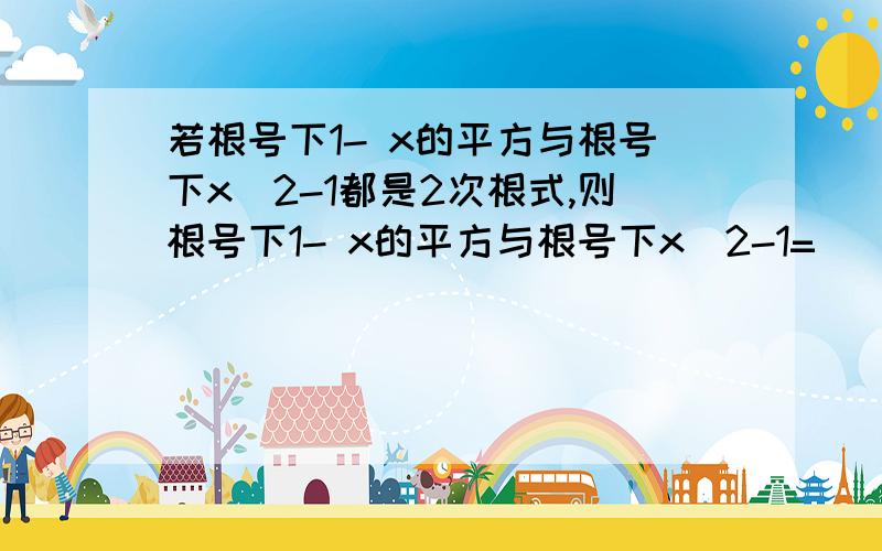 若根号下1- x的平方与根号下x^2-1都是2次根式,则根号下1- x的平方与根号下x^2-1=