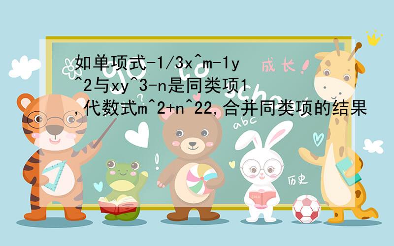 如单项式-1/3x^m-1y^2与xy^3-n是同类项1,代数式m^2+n^22,合并同类项的结果