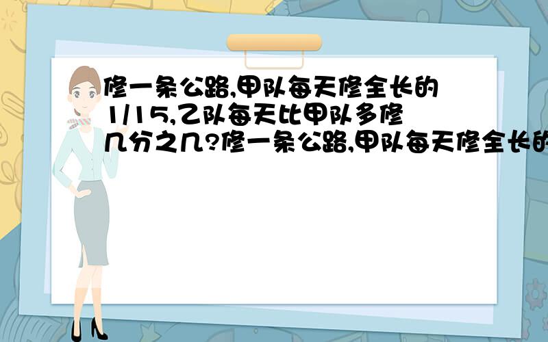 修一条公路,甲队每天修全长的1/15,乙队每天比甲队多修几分之几?修一条公路,甲队每天修全长的1/15,乙队每天修全长的1/12,乙队每天比甲队多修几分之几?