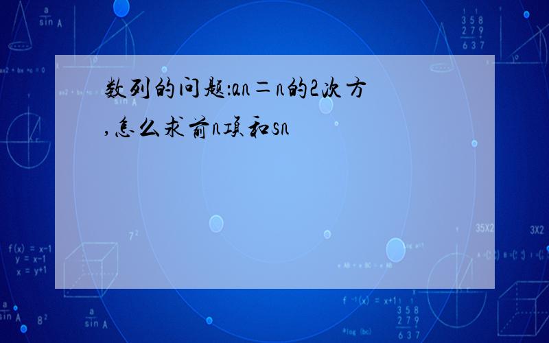 数列的问题：an＝n的2次方,怎么求前n项和sn