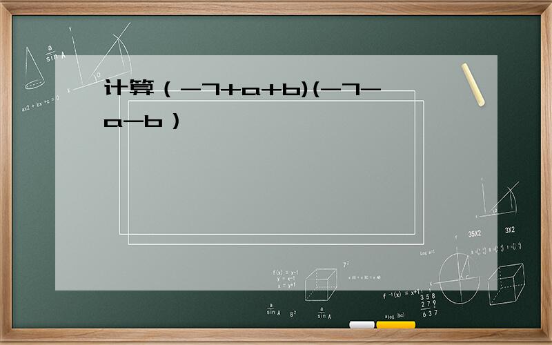 计算（-7+a+b)(-7-a-b）