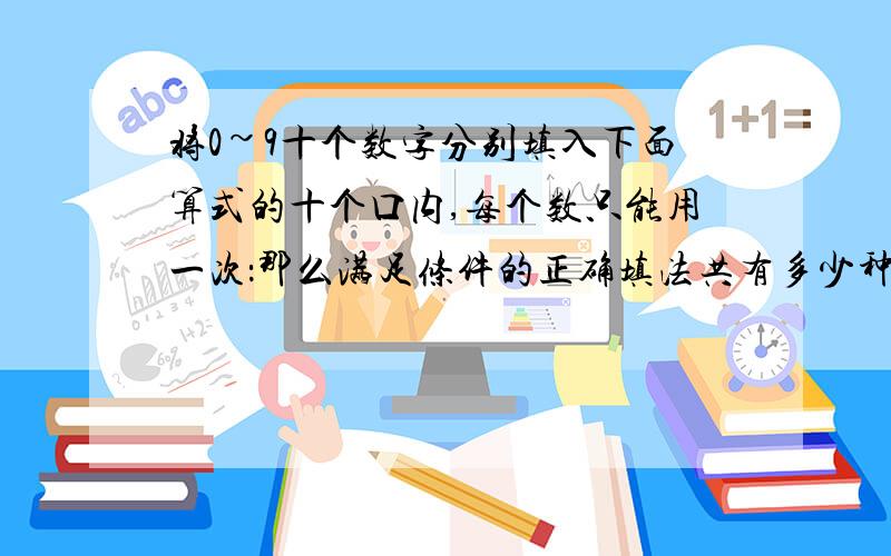 将0~9十个数字分别填入下面算式的十个口内,每个数只能用一次：那么满足条件的正确填法共有多少种?口+口口+口口+口口口=口口口口