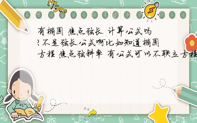 有椭圆 焦点弦长 计算公式吗?不是弦长公式啊比如知道椭圆方程 焦点弦斜率 有公式可以不联立方程就求弦长吗像抛物线2p/sin^2 θ