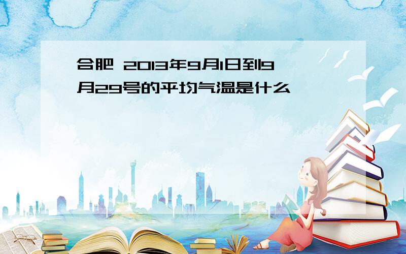 合肥 2013年9月1日到9月29号的平均气温是什么