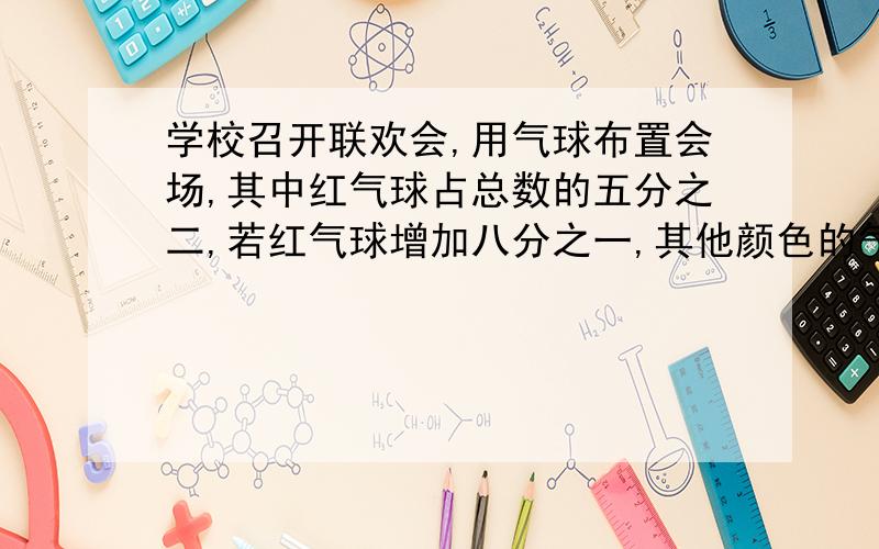 学校召开联欢会,用气球布置会场,其中红气球占总数的五分之二,若红气球增加八分之一,其他颜色的气球共减少15只,则红气球与其他颜色气球的只数相等,一共买来气球多少只?