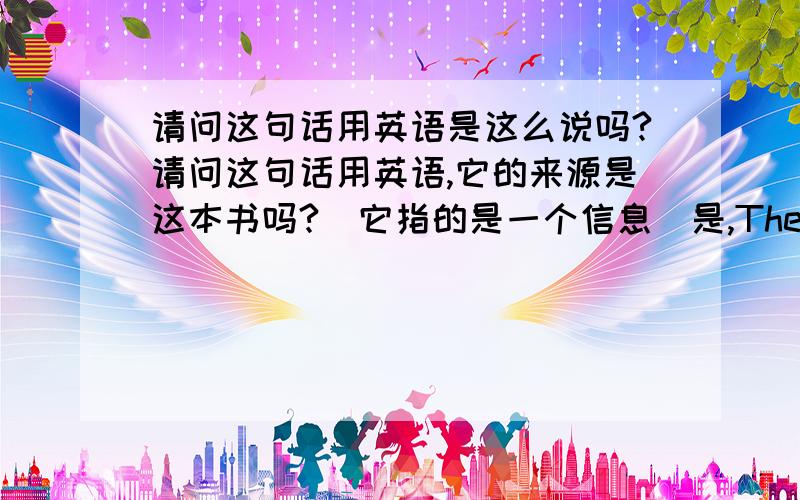 请问这句话用英语是这么说吗?请问这句话用英语,它的来源是这本书吗?(它指的是一个信息)是,The source of it is this book?或,The source of its is this book?