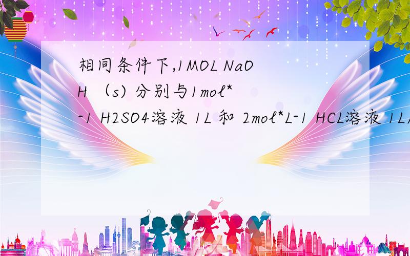 相同条件下,1MOL NaOH （s) 分别与1mol*-1 H2SO4溶液 1L 和 2mol*L-1 HCL溶液 1L反映后释放的热量大小关系正确的是：A.相等 B.无法确定 为什么是选A啊.化学反映的热量关系不是和化学键断裂与形成有关