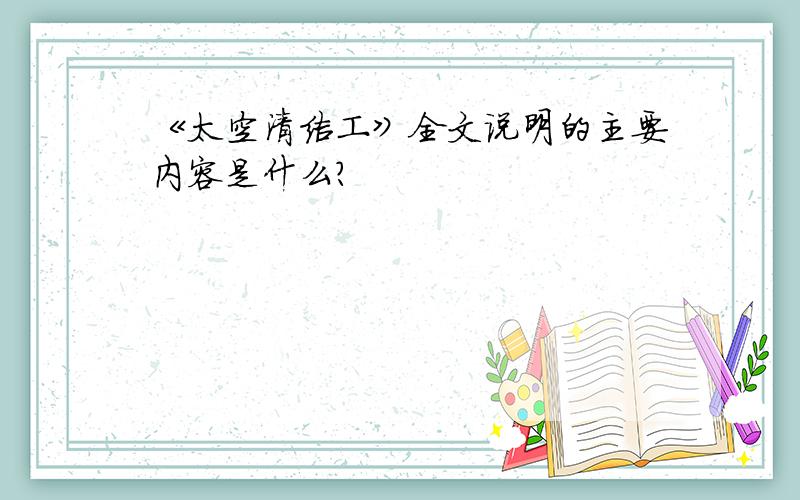 《太空清洁工》全文说明的主要内容是什么?