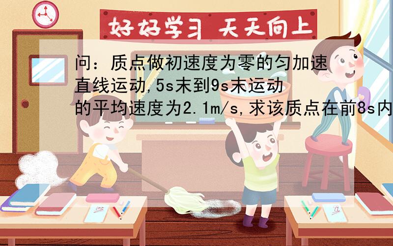 问：质点做初速度为零的匀加速直线运动,5s末到9s末运动的平均速度为2.1m/s,求该质点在前8s内的位移