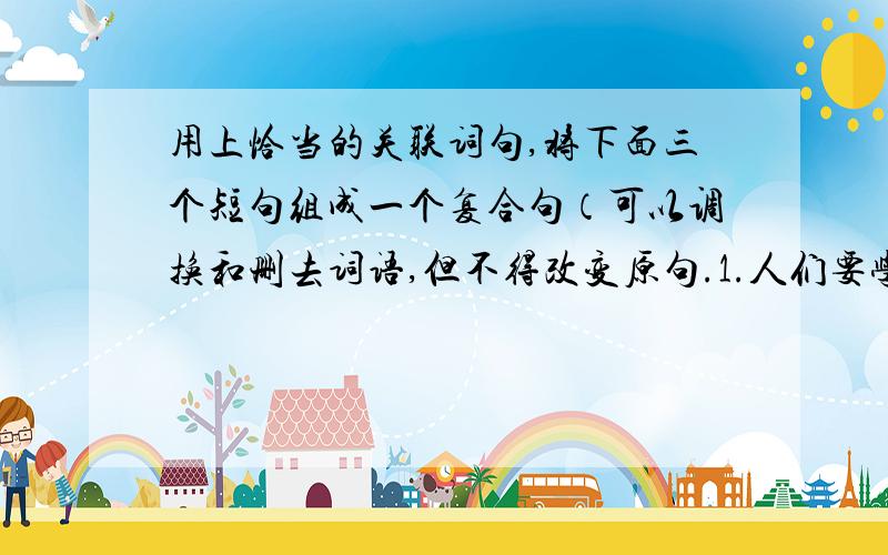 用上恰当的关联词句,将下面三个短句组成一个复合句（可以调换和删去词语,但不得改变原句.1.人们要学会辨别真伪,提高警惕性2.随着科技的进步,人们足不出户就能在上网购买到自己想要的