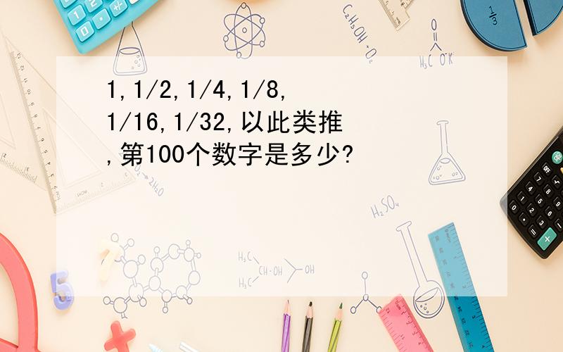 1,1/2,1/4,1/8,1/16,1/32,以此类推,第100个数字是多少?