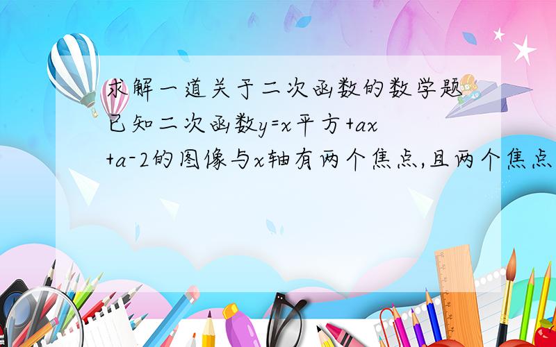 求解一道关于二次函数的数学题已知二次函数y=x平方+ax+a-2的图像与x轴有两个焦点,且两个焦点间距离为2根号5,则a=?希望写出答案与解题思路