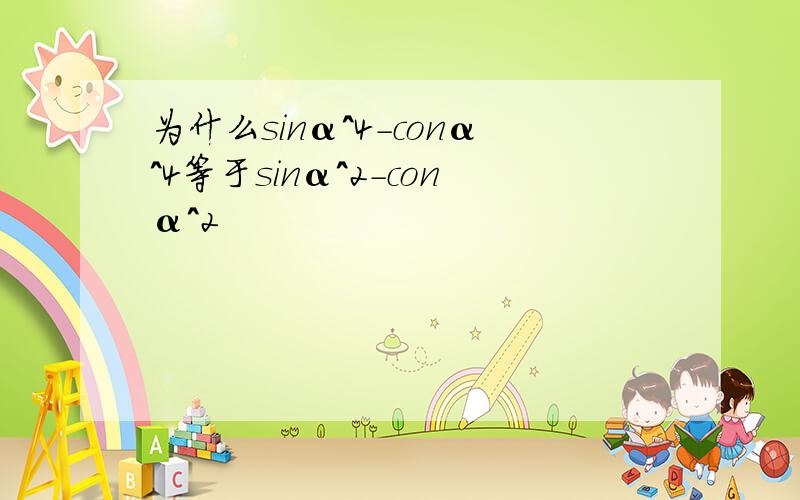 为什么sinα^4-conα^4等于sinα^2-conα^2