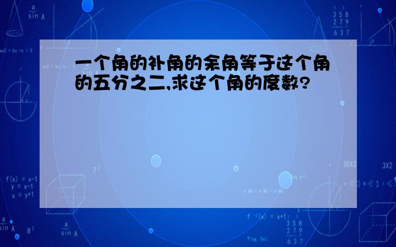 一个角的补角的余角等于这个角的五分之二,求这个角的度数?