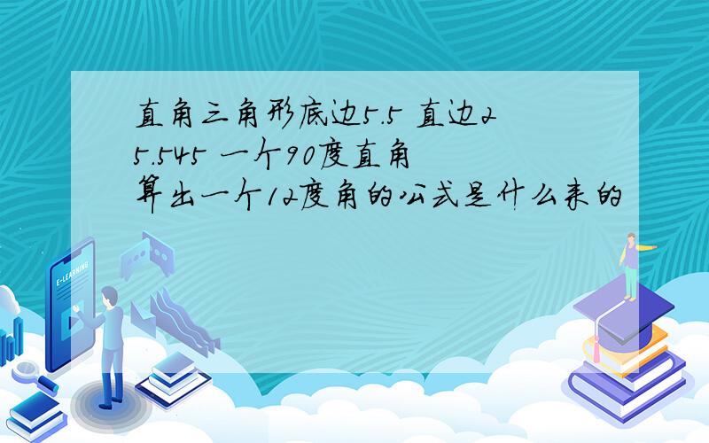 直角三角形底边5.5 直边25.545 一个90度直角 算出一个12度角的公式是什么来的