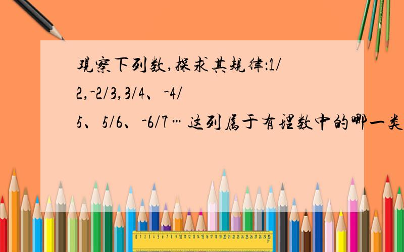 观察下列数,探求其规律：1/2,-2/3,3/4、-4/5、5/6、-6/7…这列属于有理数中的哪一类 第2013个数是多少（1）这一列属于有理数中的哪一类?（2）第2013个数是多少?