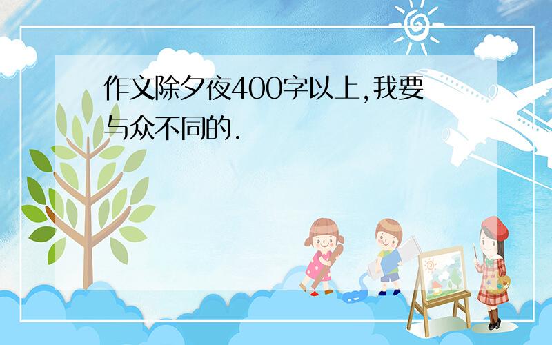 作文除夕夜400字以上,我要与众不同的.