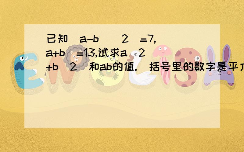 已知（a-b)(2)=7,(a+b)=13,试求a(2)+b(2)和ab的值.（括号里的数字是平方）