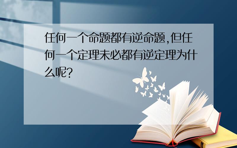 任何一个命题都有逆命题,但任何一个定理未必都有逆定理为什么呢?