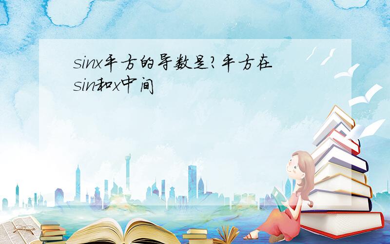 sinx平方的导数是?平方在sin和x中间