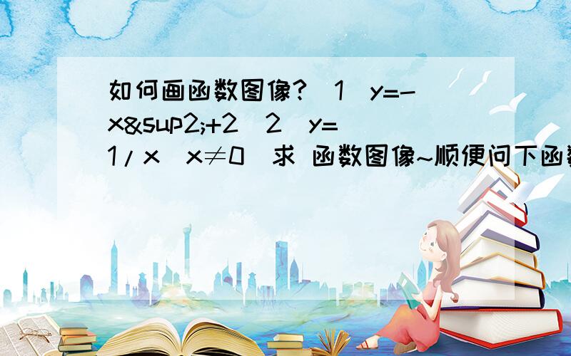 如何画函数图像?（1）y=-x²+2（2）y=1/x（x≠0）求 函数图像~顺便问下函数图像如果画.