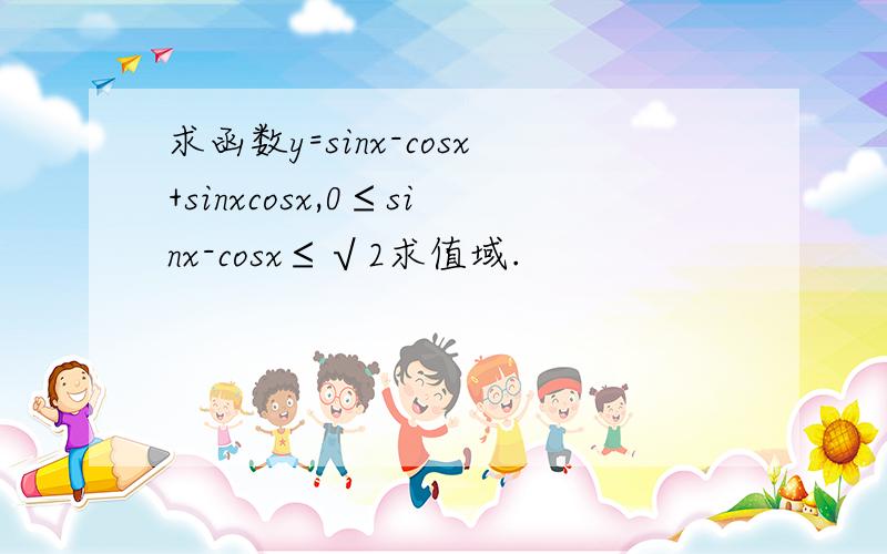 求函数y=sinx-cosx+sinxcosx,0≤sinx-cosx≤√2求值域.