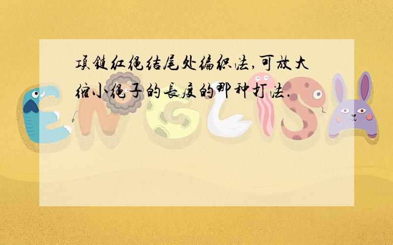 项链红绳结尾处编织法,可放大缩小绳子的长度的那种打法.