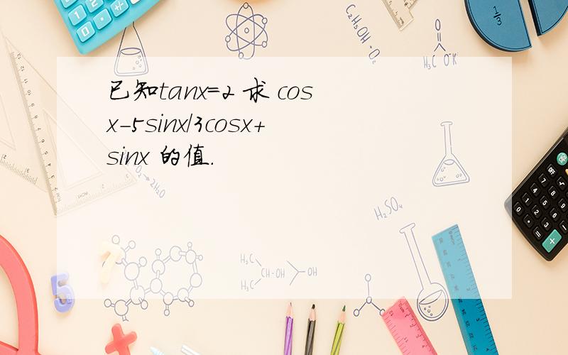 已知tanx=2 求 cosx-5sinx/3cosx+sinx 的值.