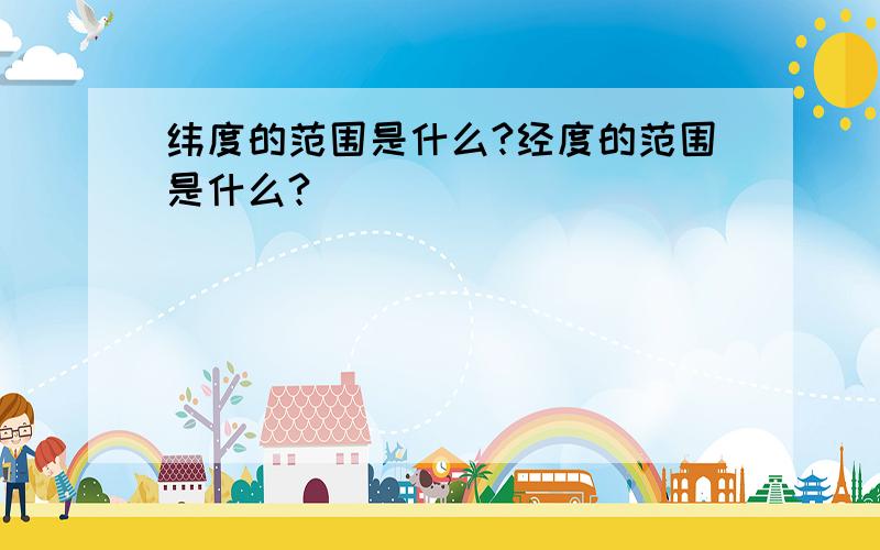 纬度的范围是什么?经度的范围是什么?