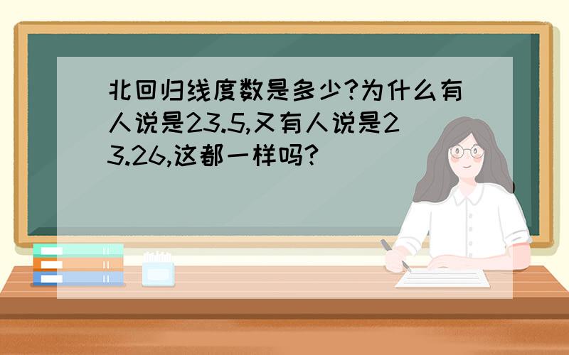 北回归线度数是多少?为什么有人说是23.5,又有人说是23.26,这都一样吗?