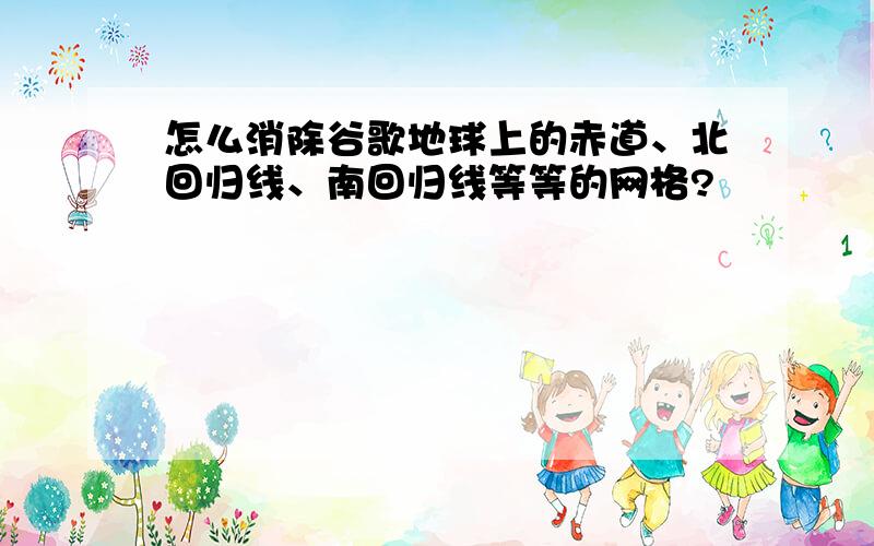 怎么消除谷歌地球上的赤道、北回归线、南回归线等等的网格?