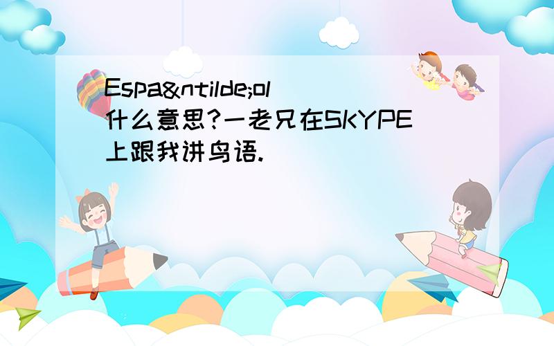 Español什么意思?一老兄在SKYPE上跟我讲鸟语.